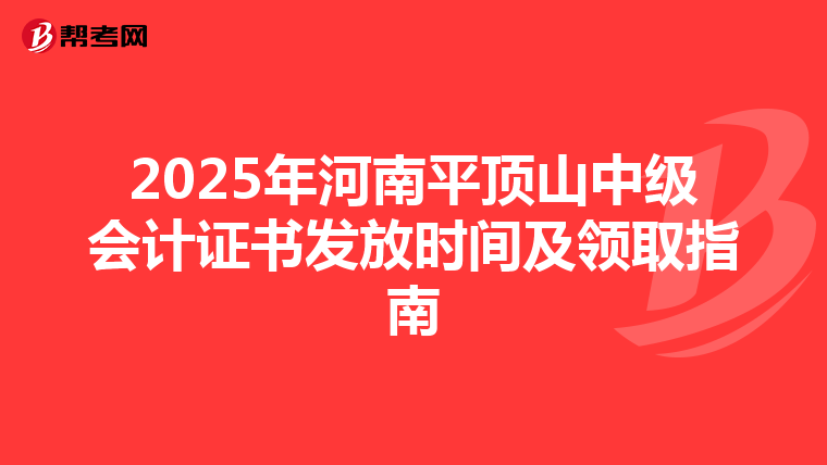 2025年河南平顶山中级会计证书发放时间及领取指南