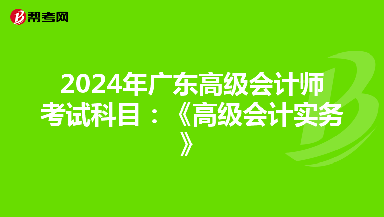 2024年广东高级会计师考试科目：《高级会计实务》