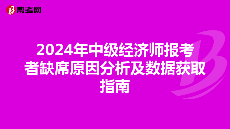 2024年中级经济师报考者缺席原因分析及数据获取指南