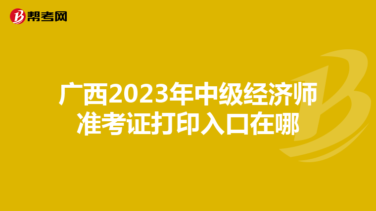 广西2023年中级经济师准考证打印入口在哪