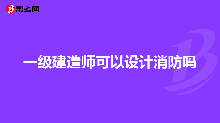 一级建造师可以设计消防吗