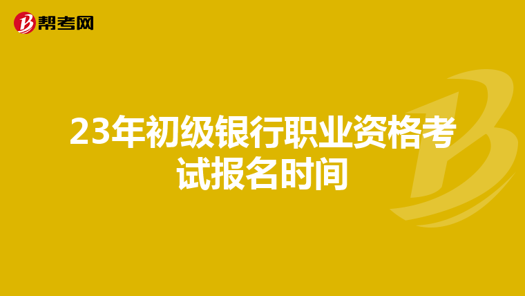 23年初级银行职业资格考试报名时间