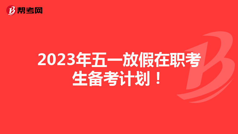 2023年五一放假在职考生备考计划！