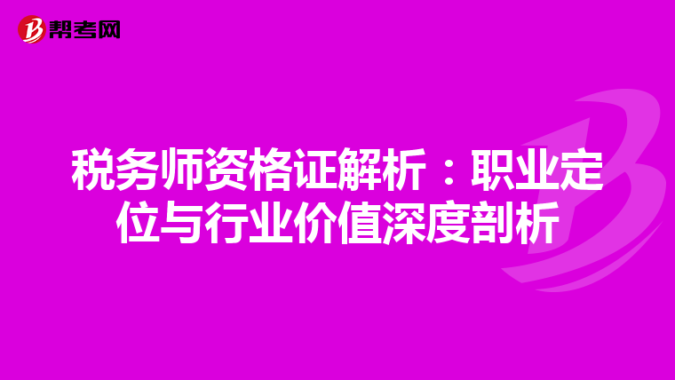 税务师资格证解析：职业定位与行业价值深度剖析