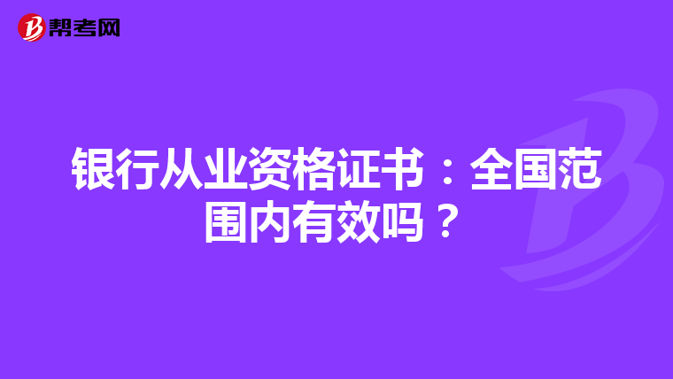 銀行從業(yè)資格證書：全國(guó)范圍內(nèi)有效嗎？