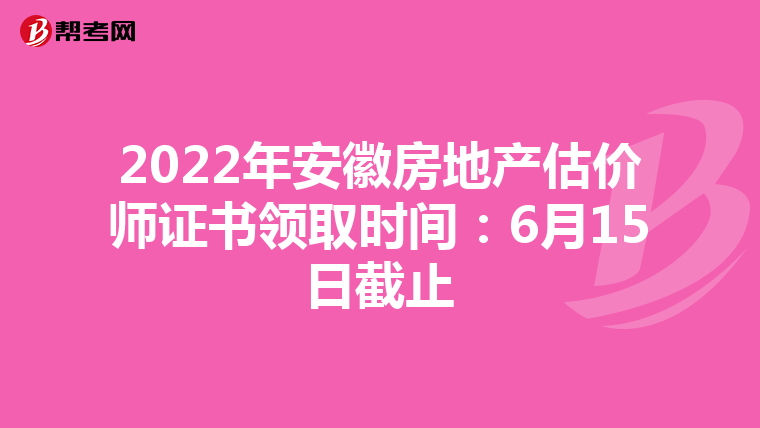 2022年安徽房地产估价师证书领取时间：6月15日截止