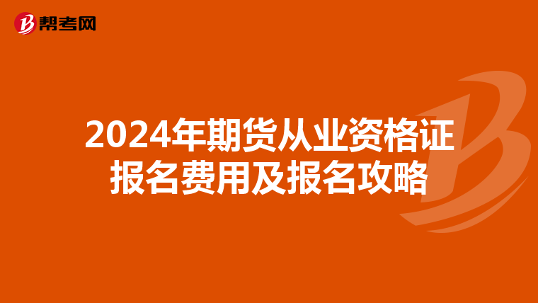 2024年期貨從業資格證報名費用及報名攻略
