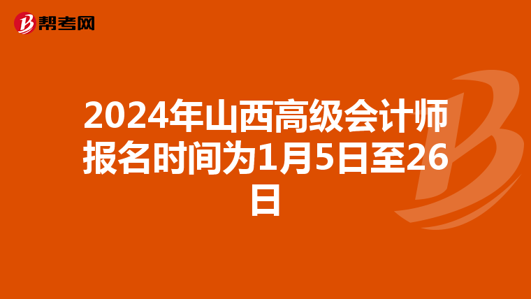 2024年山西高級會計師報名時間為1月5日至26日