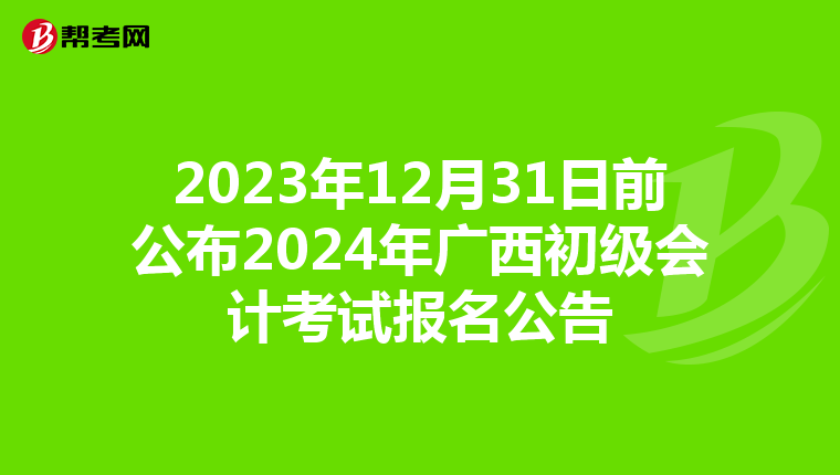 2023年12月31日前公布2024年廣西初級會計考試報名公告