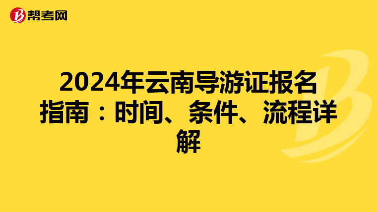 2024年云南导游证报名指南：时间、条件、流程详解