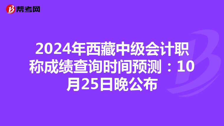 2024年西藏中級會計職稱成績查詢時間預測：10月25日晚公布
