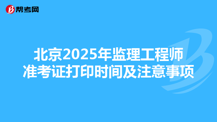北京2025年监理工程师准考证打印时间及注意事项
