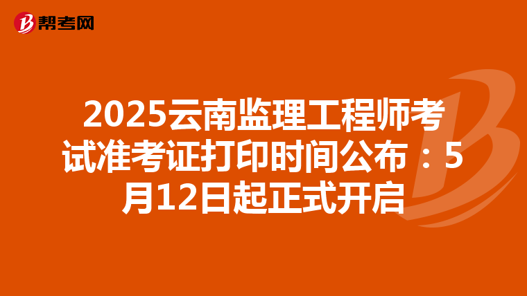 2025云南监理工程师考试准考证打印时间公布：5月12日起正式开启