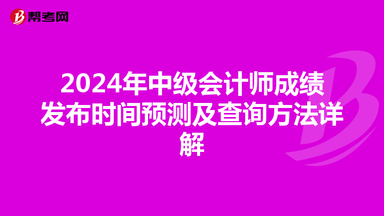 2024年中级会计师成绩发布时间预测及查询方法详解