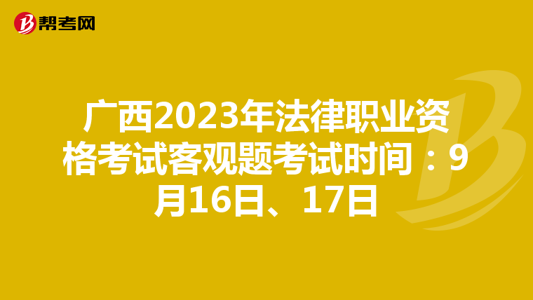 广西2023年法律职业资格考试客观题考试时间：9月16日、17日