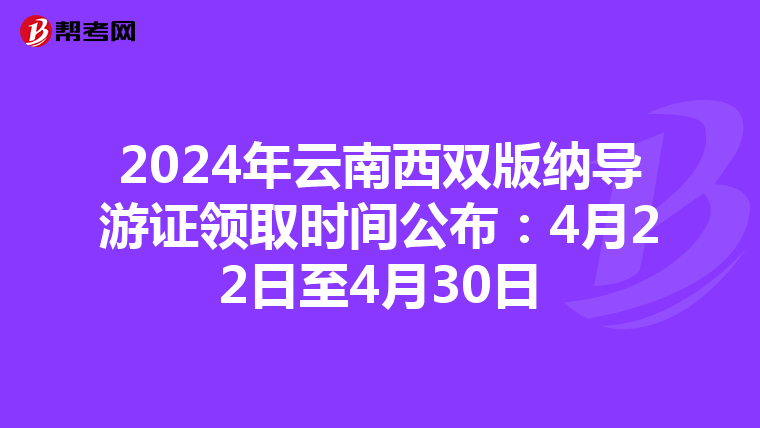 2024年云南西双版纳导游证领取时间公布：4月22日至4月30日