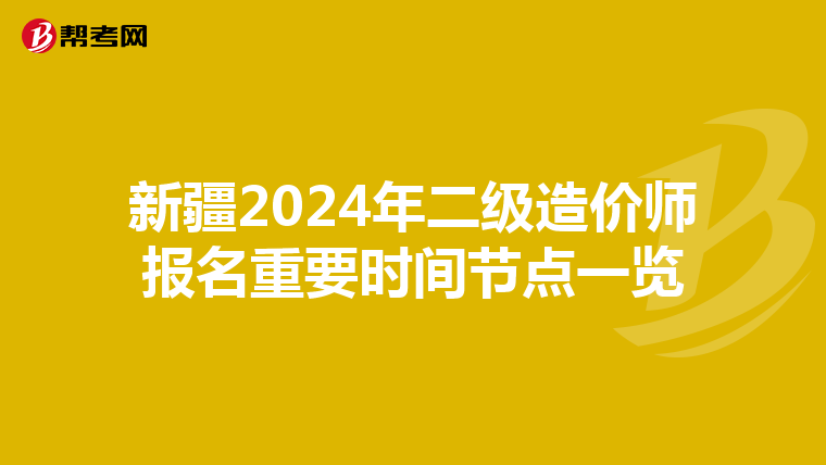 新疆2024年二级造价师报名重要时间节点一览