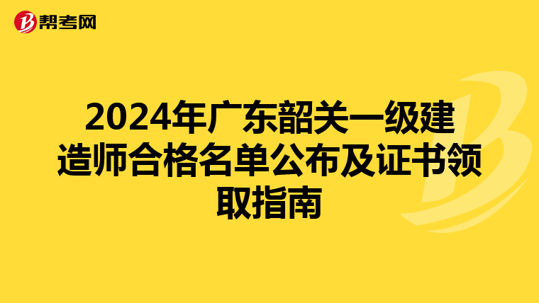 2024年广东韶关一级建造师合格名单公布及证书领取指南