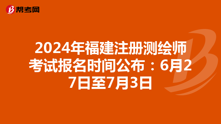 2024年福建注册测绘师考试报名时间公布：6月27日至7月3日