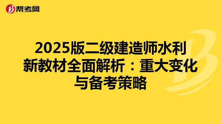 2025版二级建造师水利新教材全面解析：重大变化与备考策略
