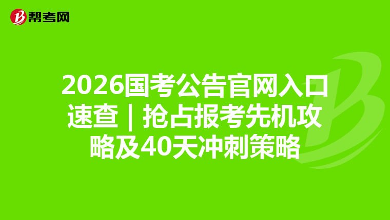 2026国考公告官网入口速查 | 抢占报考先机攻略及40天冲刺策略
