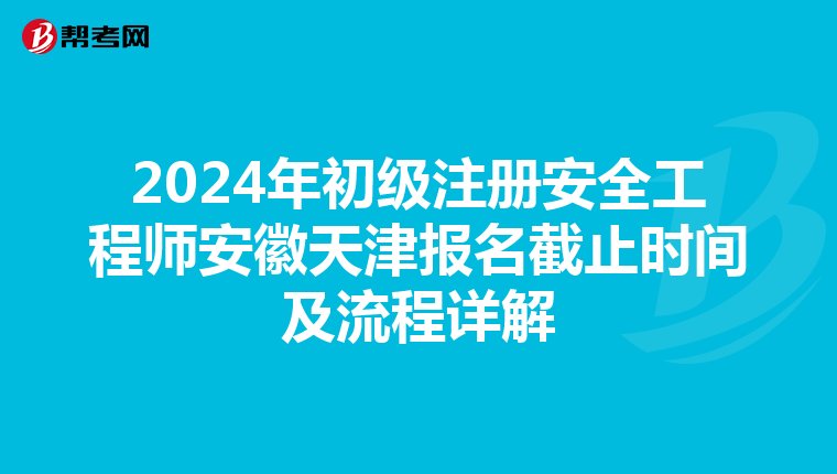 2024年初级注册安全工程师安徽天津报名截止时间及流程详解