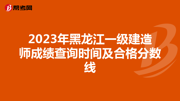 2023年黑龙江一级建造师成绩查询时间及合格分数线