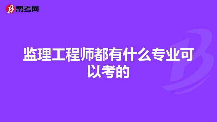 监理工程师都有什么专业可以考的