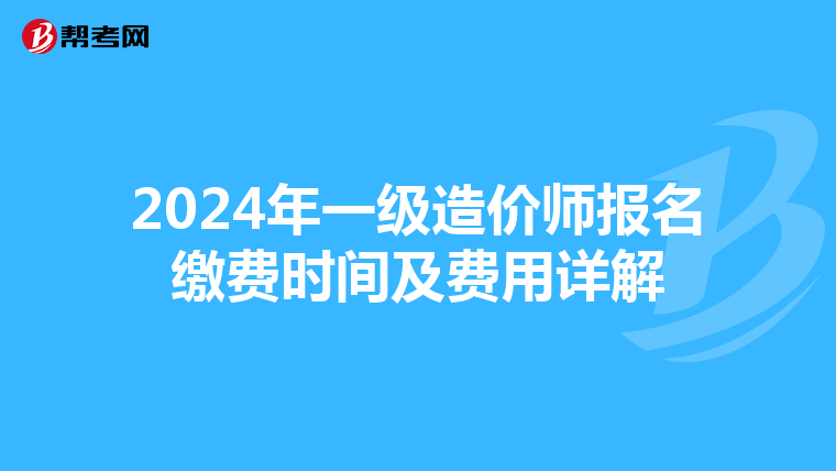 2024年一级造价师报名缴费时间及费用详解