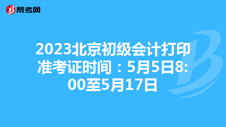 2023北京初级会计打印准考证时间：5月5日8:00至5月17日