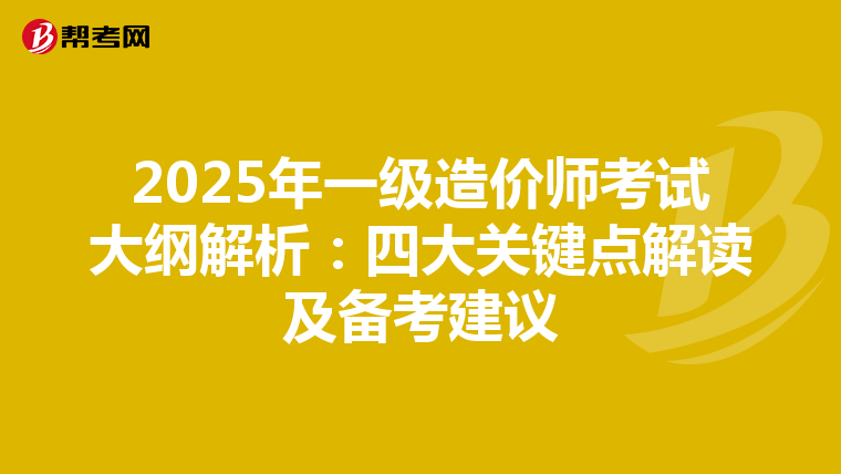 2025年一级造价师考试大纲解析：四大关键点解读及备考建议