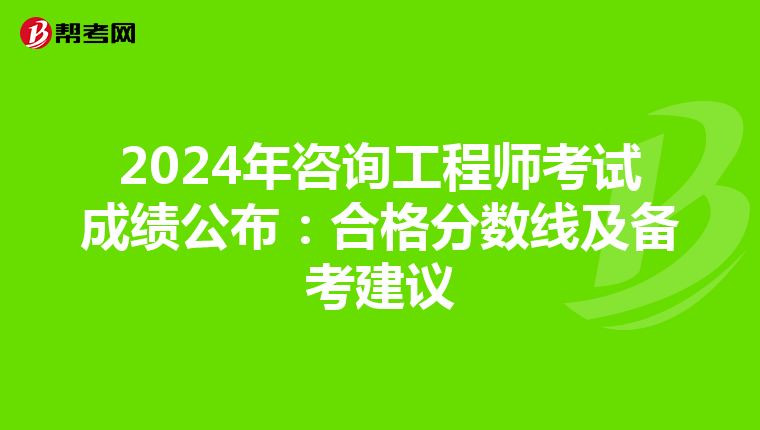 2024年咨询工程师考试成绩公布：合格分数线及备考建议