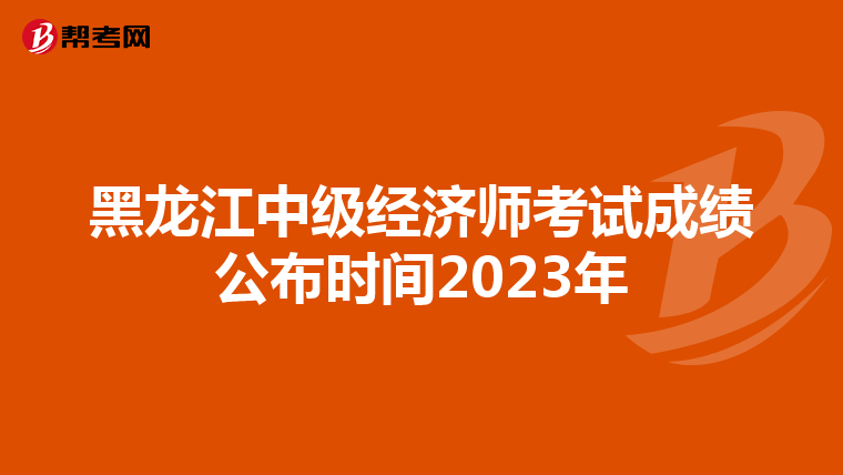 黑龙江中级经济师考试成绩公布时间2023年