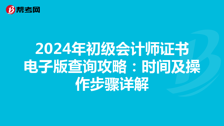 2024年初级会计师证书电子版查询攻略：时间及操作步骤详解