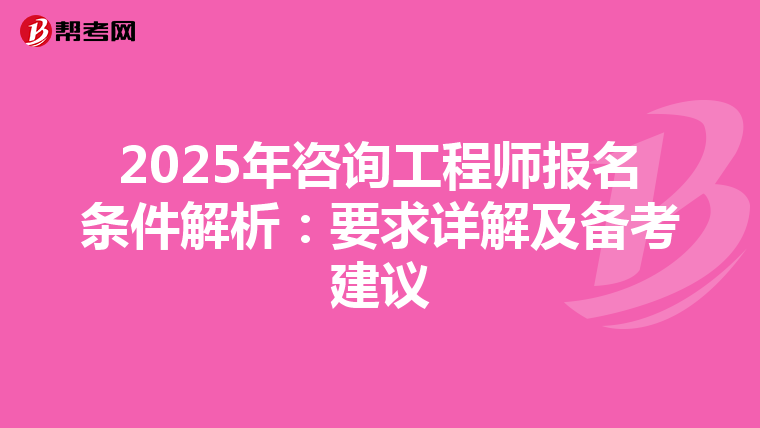 2025年咨询工程师报名条件解析：要求详解及备考建议