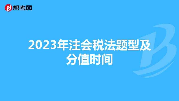 2023年注会税法题型及分值时间