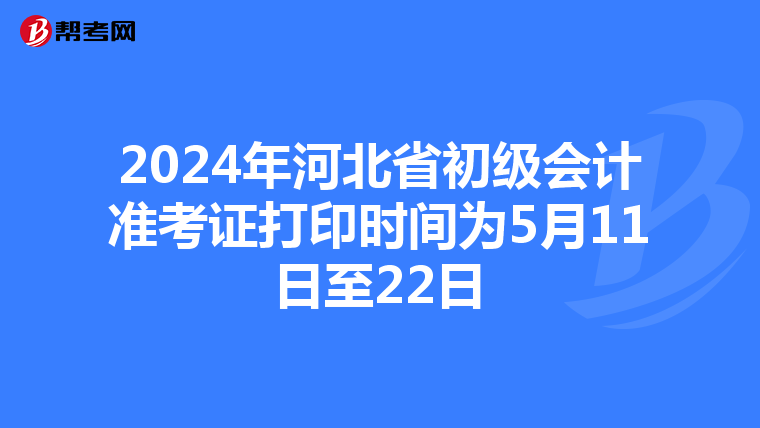 2024年河北省初级会计准考证打印时间为5月11日至22日
