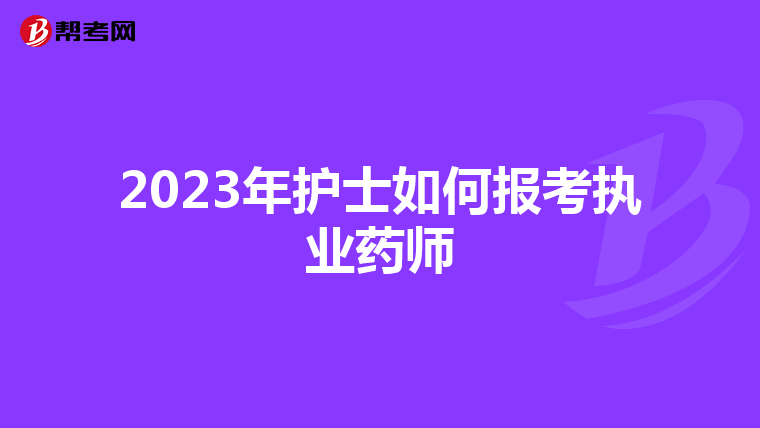 2023年护士如何报考执业药师