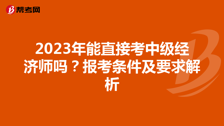 2023年能直接考中級經濟師嗎?報考條件及要求解析