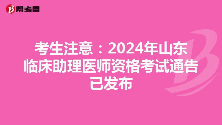 考生注意：2024年山東臨床助理醫師資格考試通告已發布