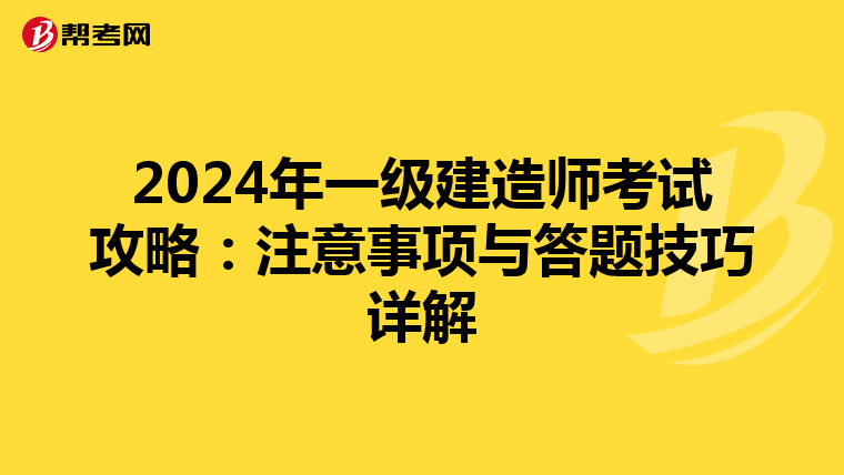 2024年一级建造师考试攻略：注意事项与答题技巧详解