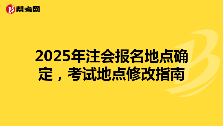 2025年注会报名地点确定，考试地点修改指南