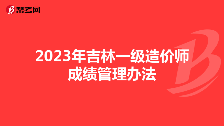 2023年吉林一级造价师成绩管理办法