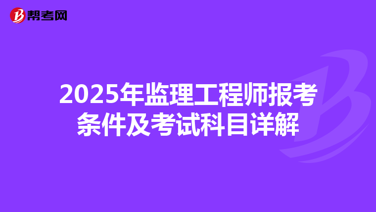 2025年监理工程师报考条件及考试科目详解