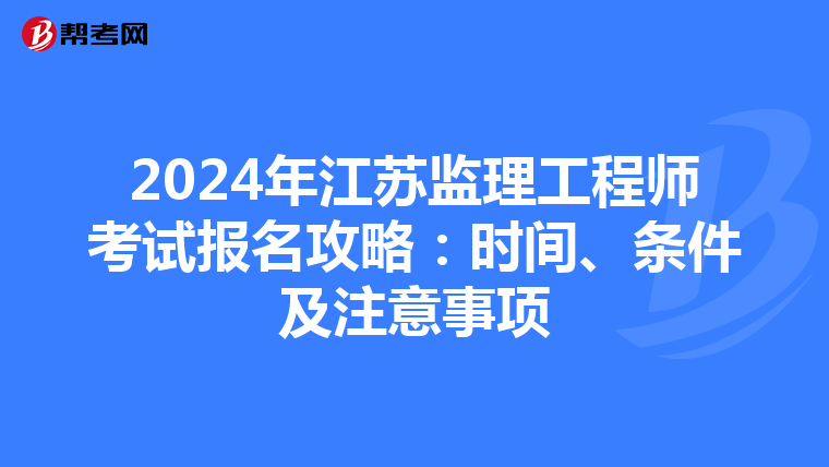 2024年江苏监理工程师考试报名攻略：时间、条件及注意事项