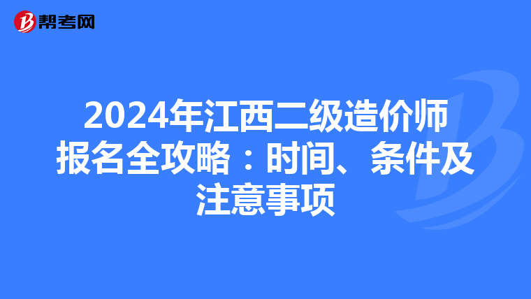 2024年江西二级造价师报名全攻略：时间、条件及注意事项