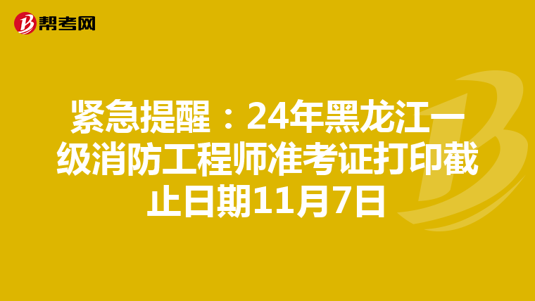 紧急提醒：24年黑龙江一级消防工程师准考证打印截止日期11月7日