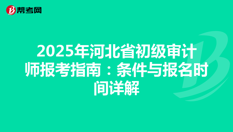 2025年河北省初级审计师报考指南：条件与报名时间详解