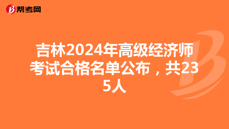 吉林2024年高級經濟師考試合格名單公布，共235人