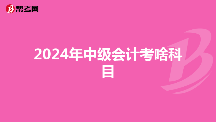 2024年中級會計考啥科目